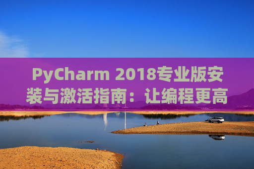 PyCharm 2018专业版安装与激活指南：让编程更高效